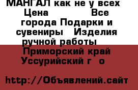 МАНГАЛ как не у всех › Цена ­ 40 000 - Все города Подарки и сувениры » Изделия ручной работы   . Приморский край,Уссурийский г. о. 